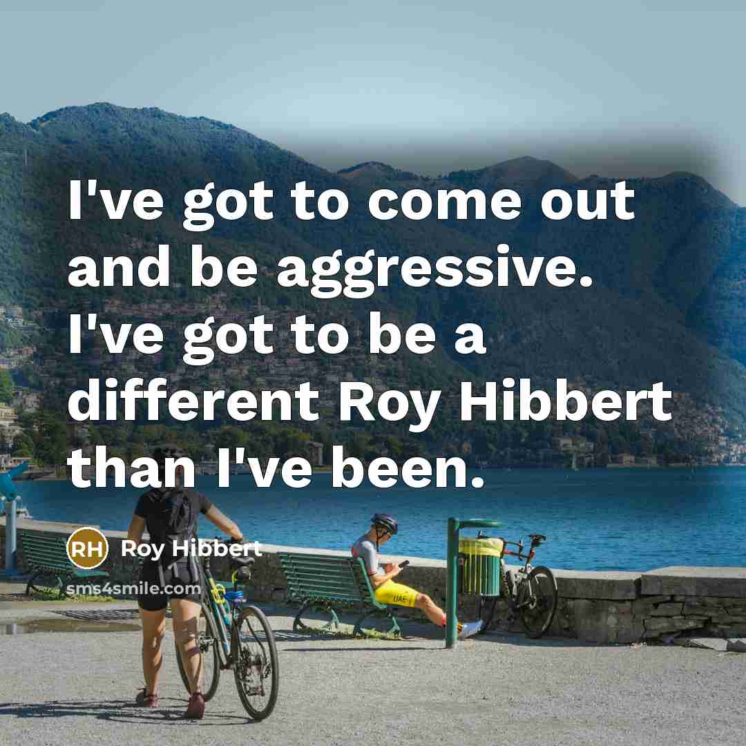 “I've got to come out and be aggressive. I've got…” quote by Roy Hibbert