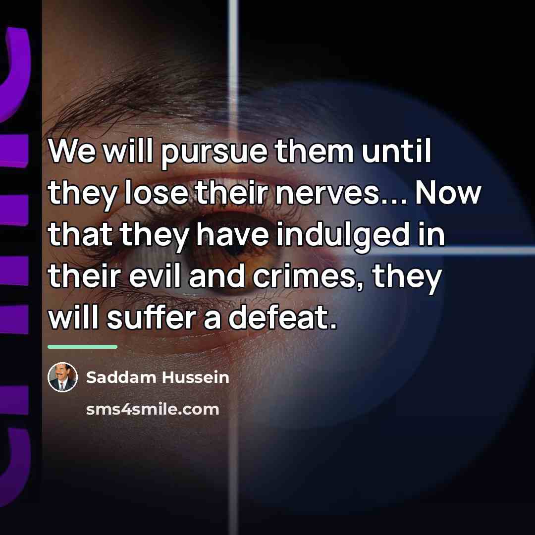 “We will pursue them until they lose their nerves... Now…” quote by Saddam Hussein