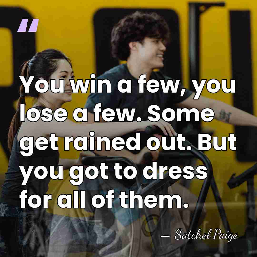 You win a few, you lose a few. Some get rained out.&hellip; - Satchel Paige