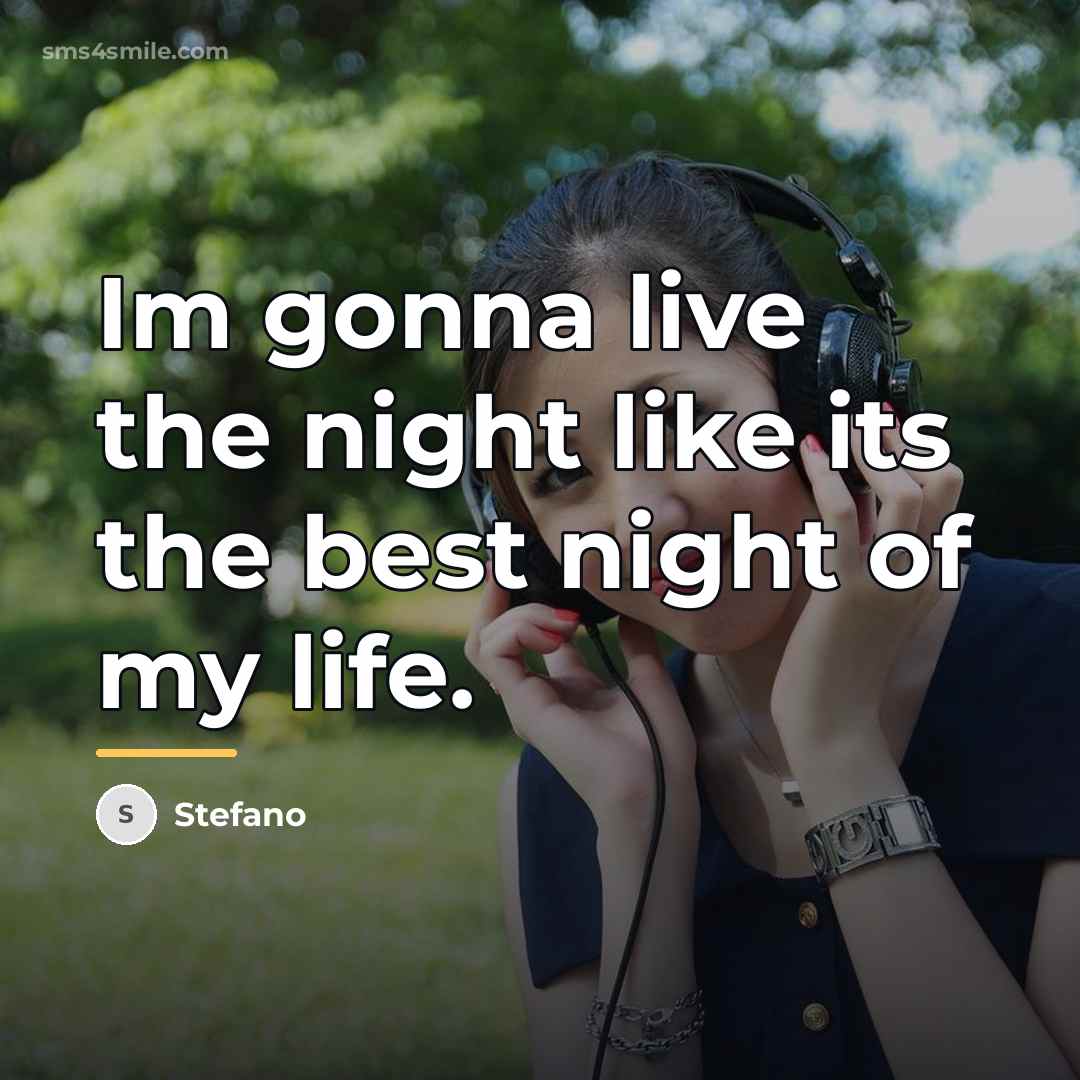 “Im gonna live the night like its the best night…” quote by Stefano