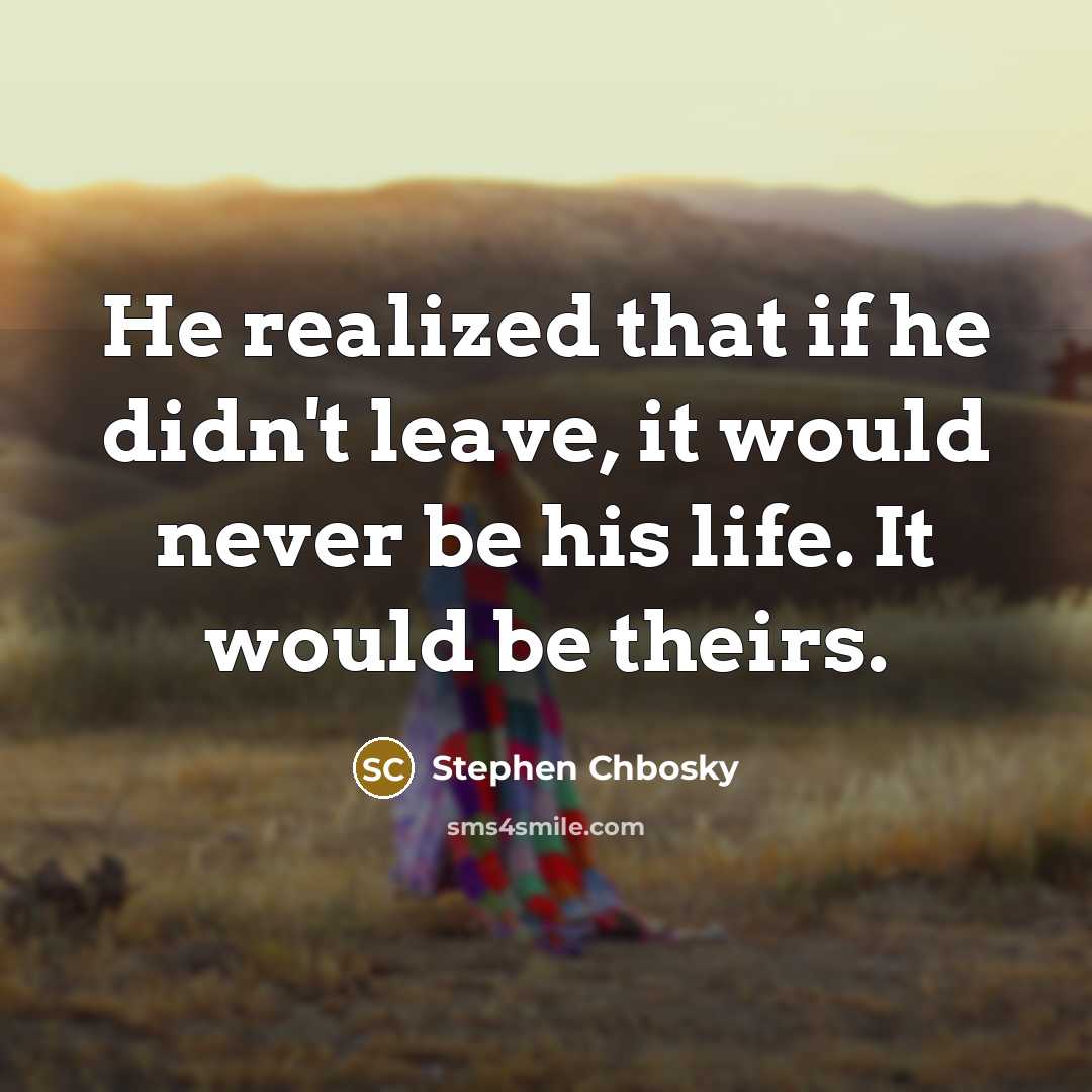 “He realized that if he didn't leave, it would never…” quote by Stephen Chbosky