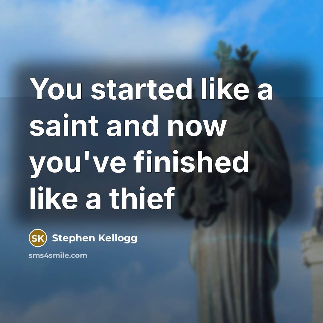 “You started like a saint and now you've finished like…” quote by Stephen Kellogg