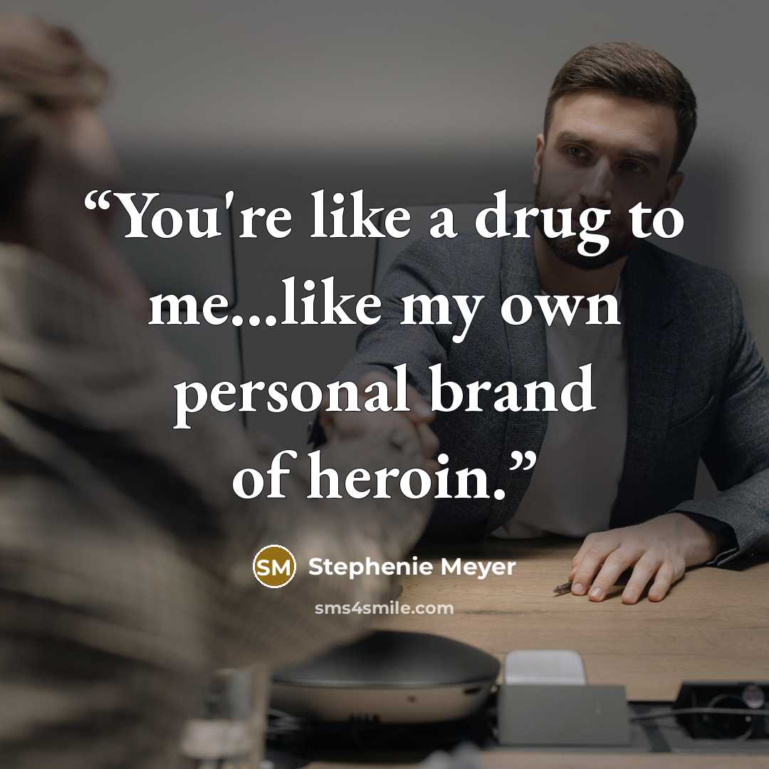 “You're like a drug to me...like my own personal brand of heroin.” quote by Stephenie Meyer