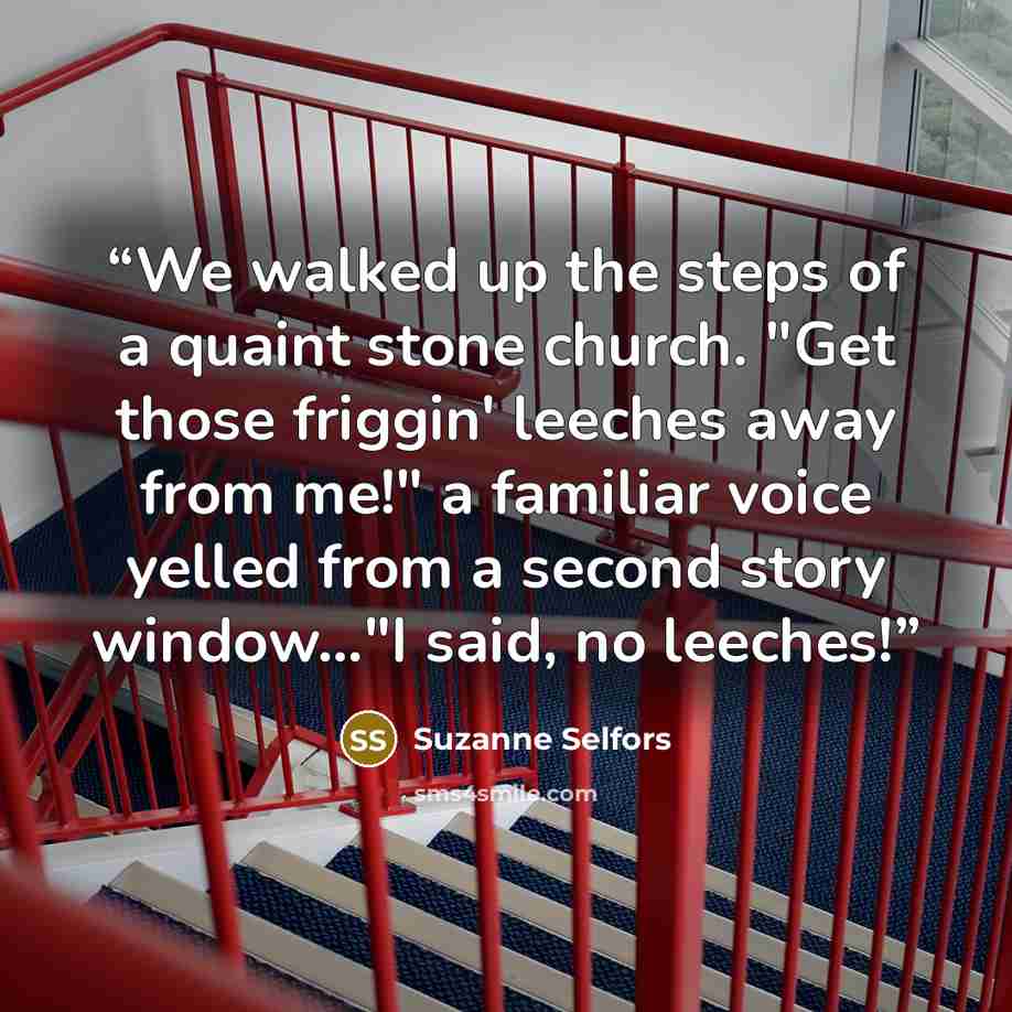 “We walked up the steps of a quaint stone church. "Get those friggin' leeches away from me!" a familiar voice yelled from a second story window…"I said, no leeches!” quote by Suzanne Selfors