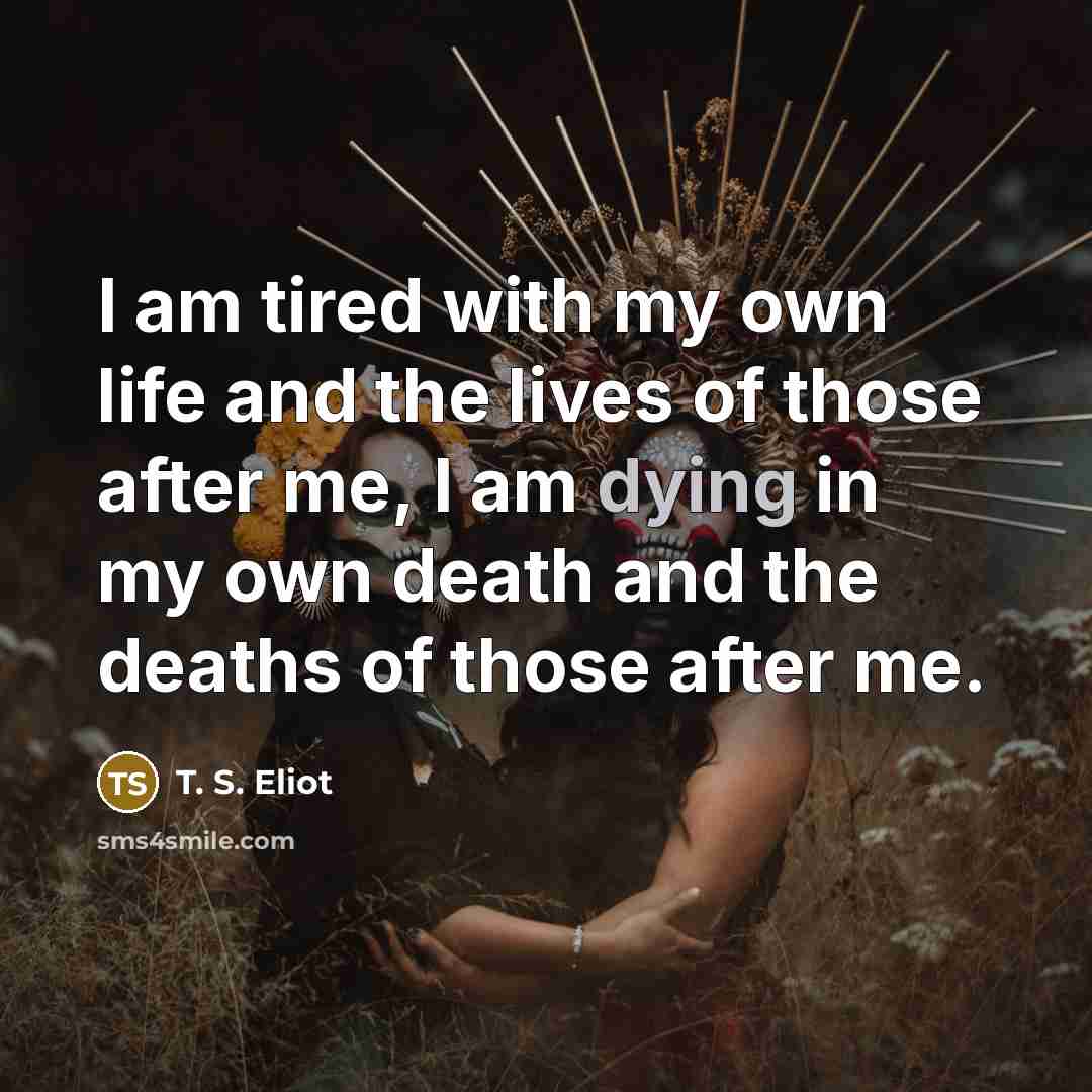 “I am tired with my own life and the lives…” quote by T. S. Eliot