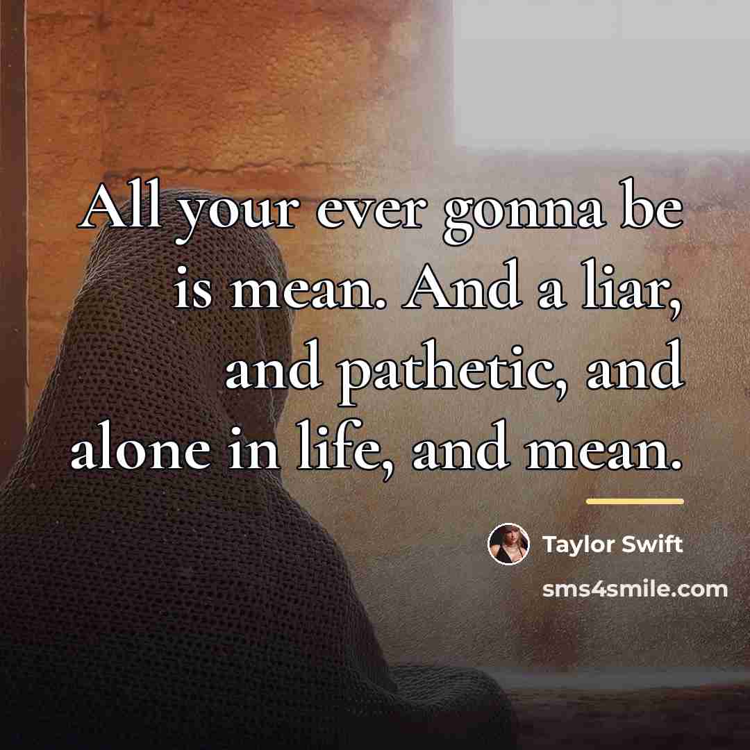 “All your ever gonna be is mean. And a liar,…” quote by Taylor Swift