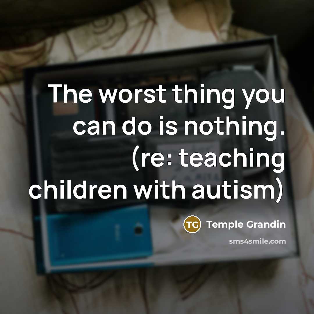 “The worst thing you can do is nothing. (re: teaching…” quote by Temple Grandin