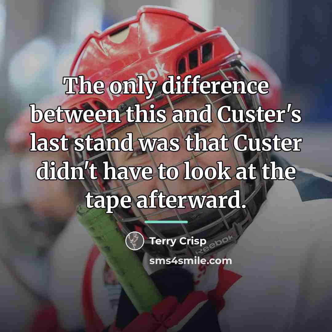 “The only difference between this and Custer's last stand was…” quote by Terry Crisp