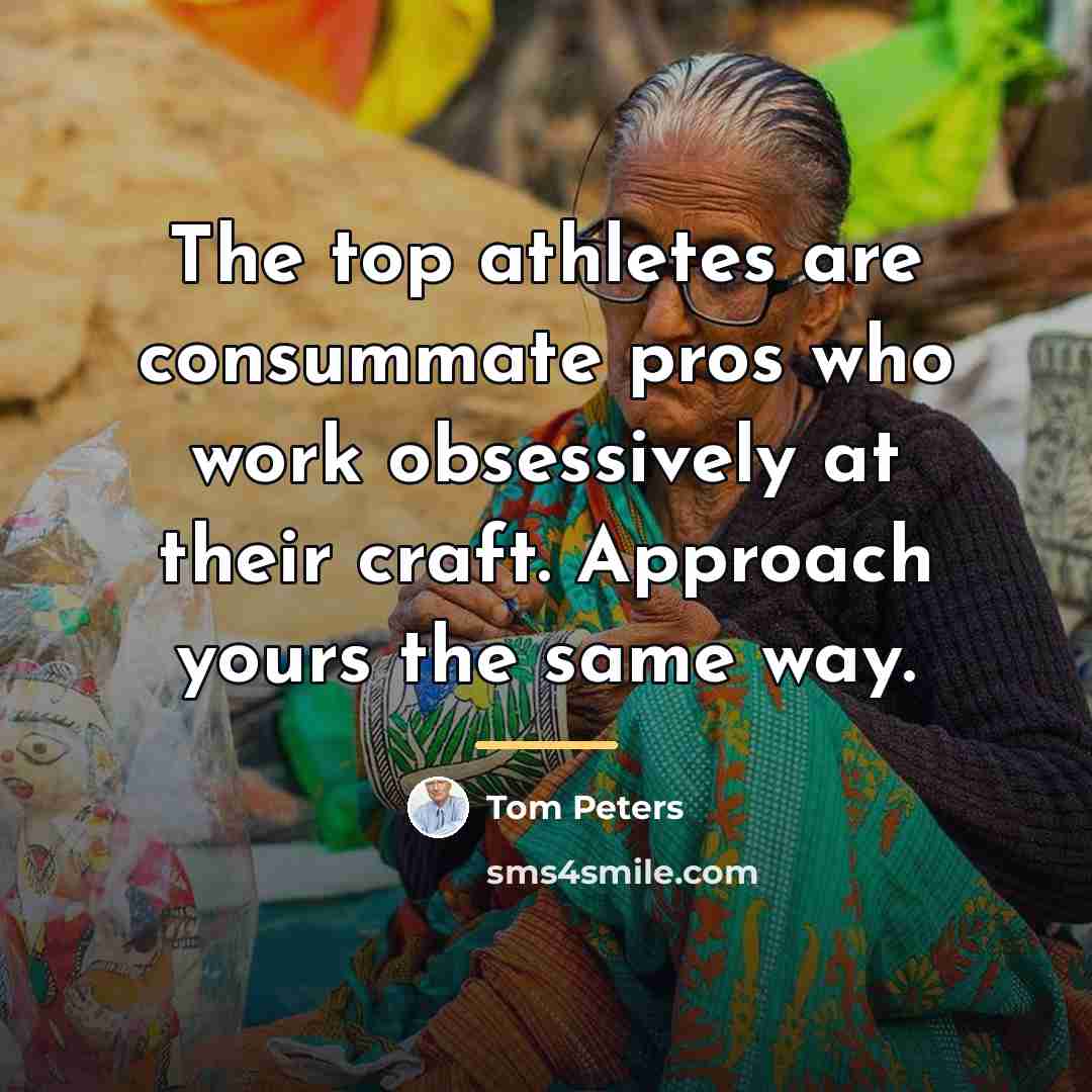 “The top athletes are consummate pros who work obsessively at…” quote by Tom Peters