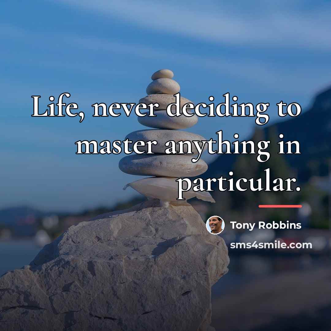“Life, never deciding to master anything in particular.…” quote by Tony Robbins