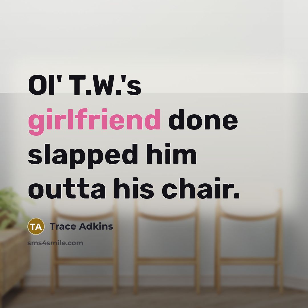 “Ol' T.W.'s girlfriend done slapped him outta his chair.” quote by Trace Adkins