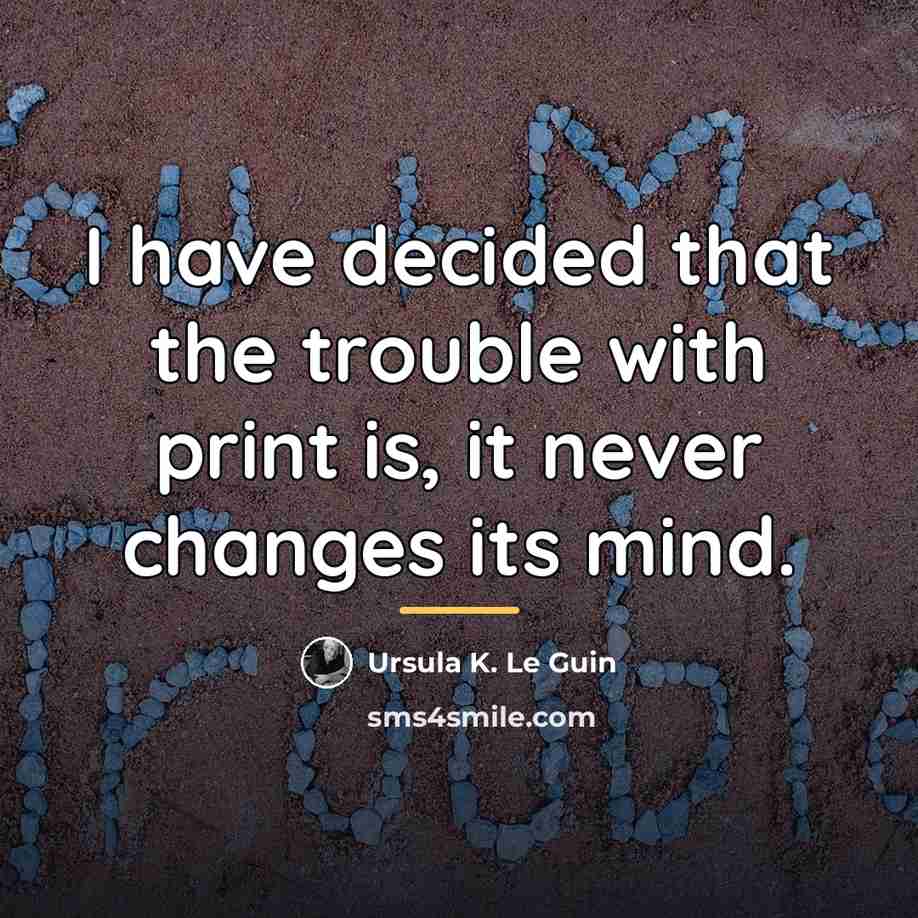 “I have decided that the trouble with print is, it…” quote by Ursula K. Le Guin