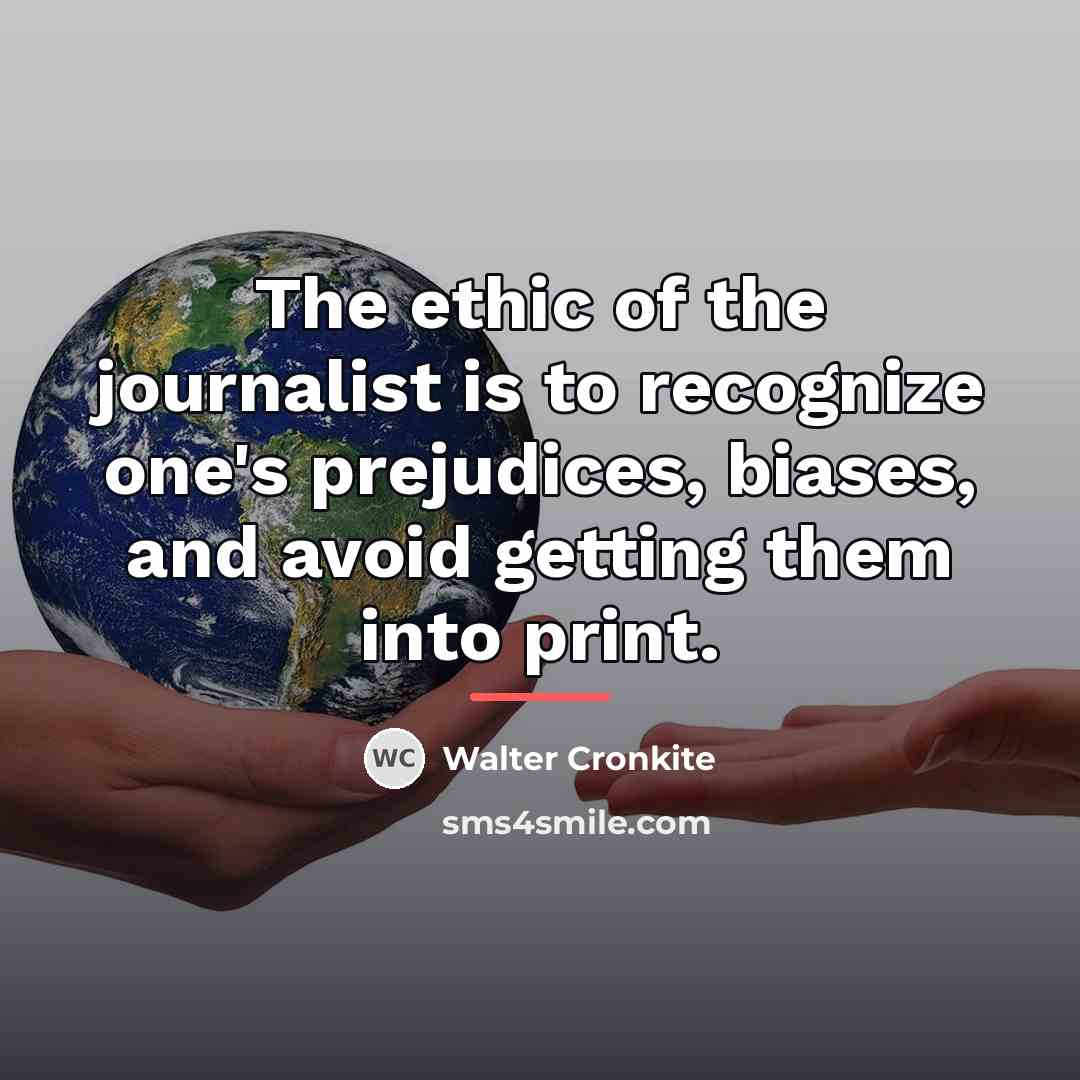 “The ethic of the journalist is to recognize one's prejudices,…” quote by Walter Cronkite