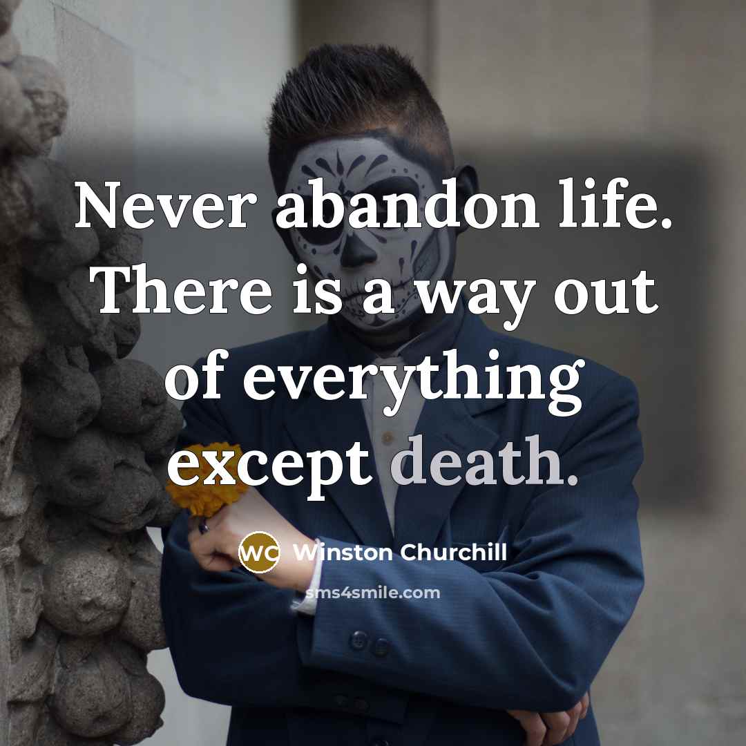 “Never abandon life. There is a way out of everything…” quote by Winston Churchill