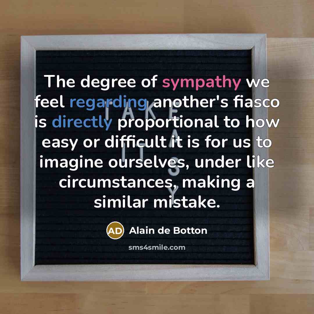 “The degree of sympathy we feel regarding another's fiasco is…” quote by Alain de Botton