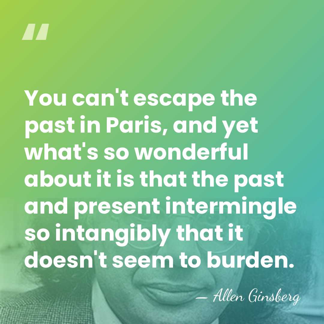 You can't escape the past in Paris, and yet what's so wonderful&hellip; - Allen Ginsberg