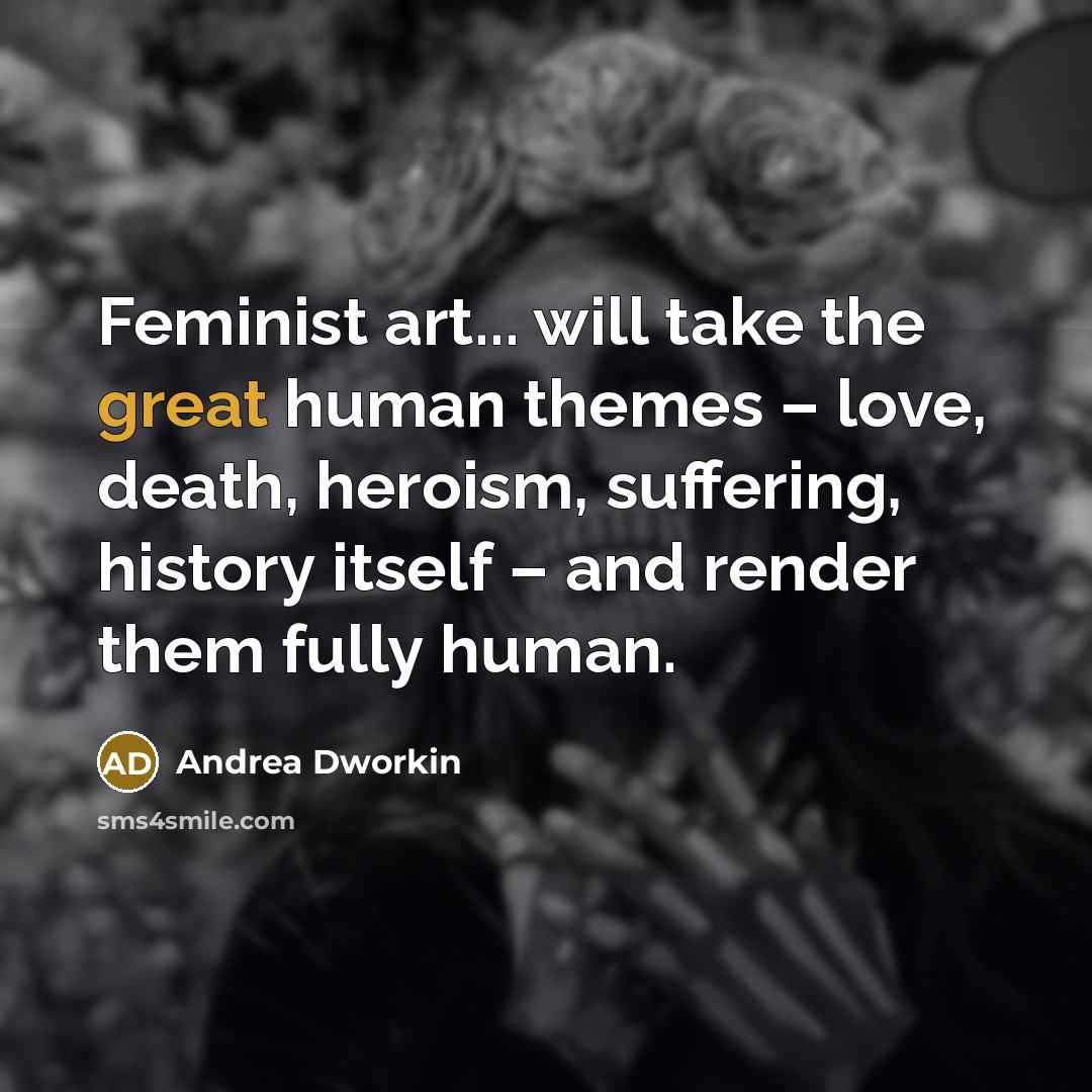 “Feminist art... will take the great human themes – love,…” quote by Andrea Dworkin