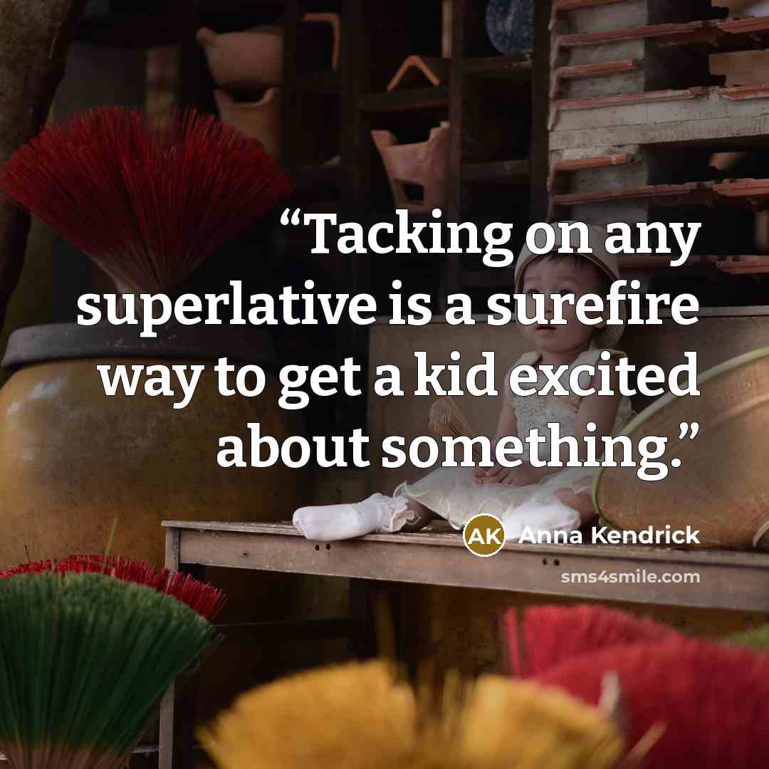 “Tacking on any superlative is a surefire way to get a kid excited about something.” quote by Anna Kendrick