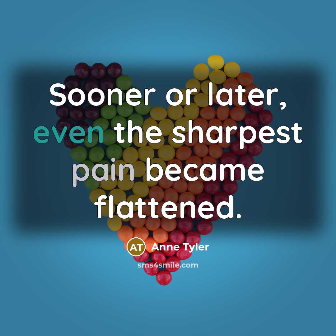 “Sooner or later, even the sharpest pain became flattened.…” quote by Anne Tyler