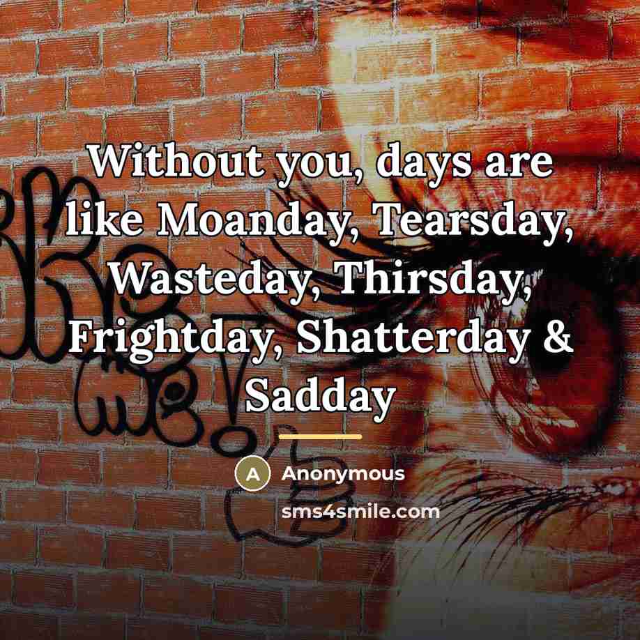 “Without you, days are like Moanday, Tearsday, Wasteday, Thirsday, Frightday,…” quote by Anonymous