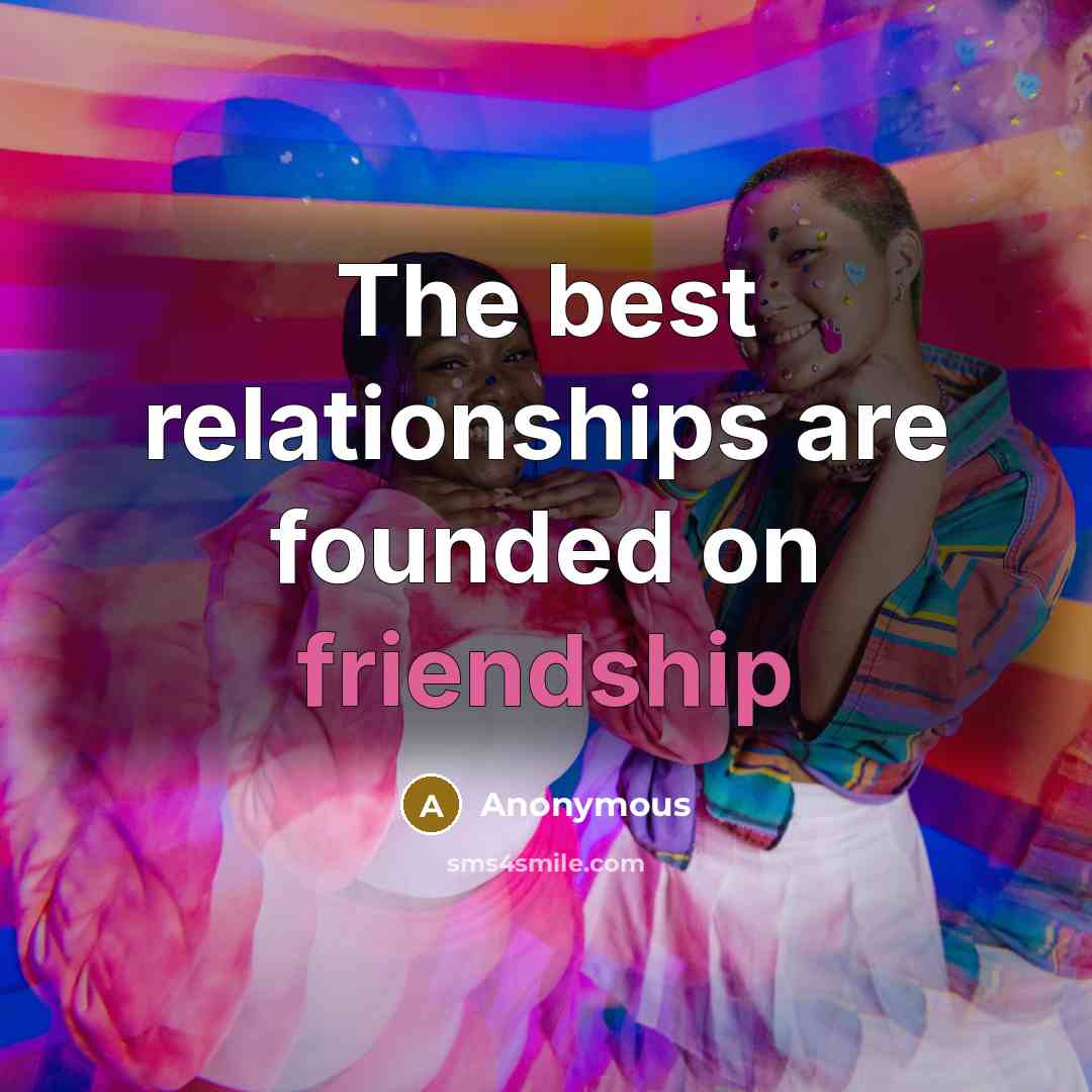 “The best relationships are founded on friendship” quote by Anonymous