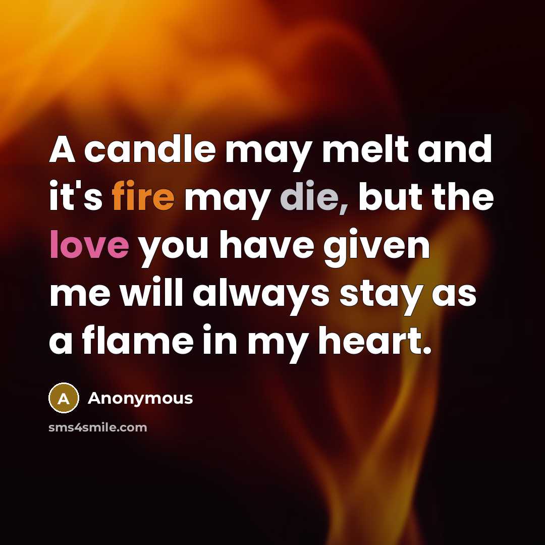 “A candle may melt and it's fire may die, but the love you have given me will always stay as a flame in my heart.” quote by Anonymous