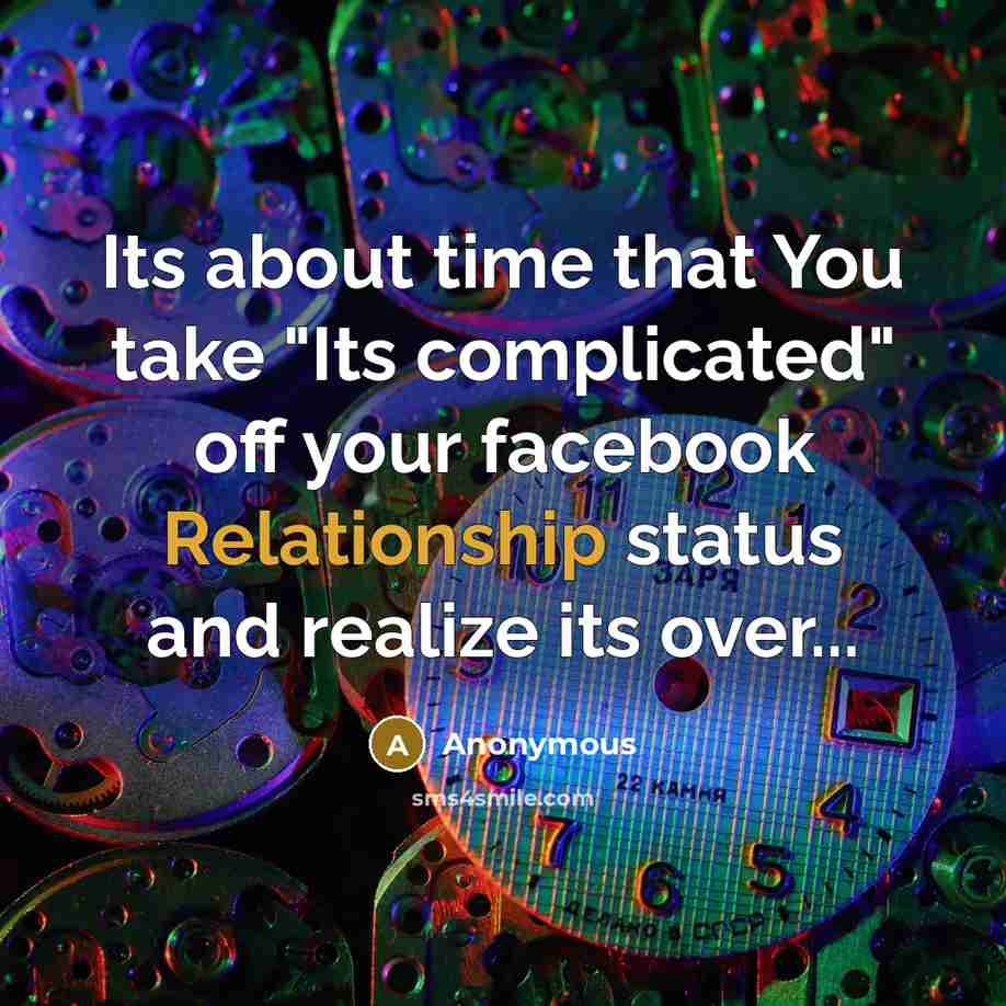 “Its about time that You take "Its complicated" off your facebook Relationship status and realize its over...” quote by Anonymous