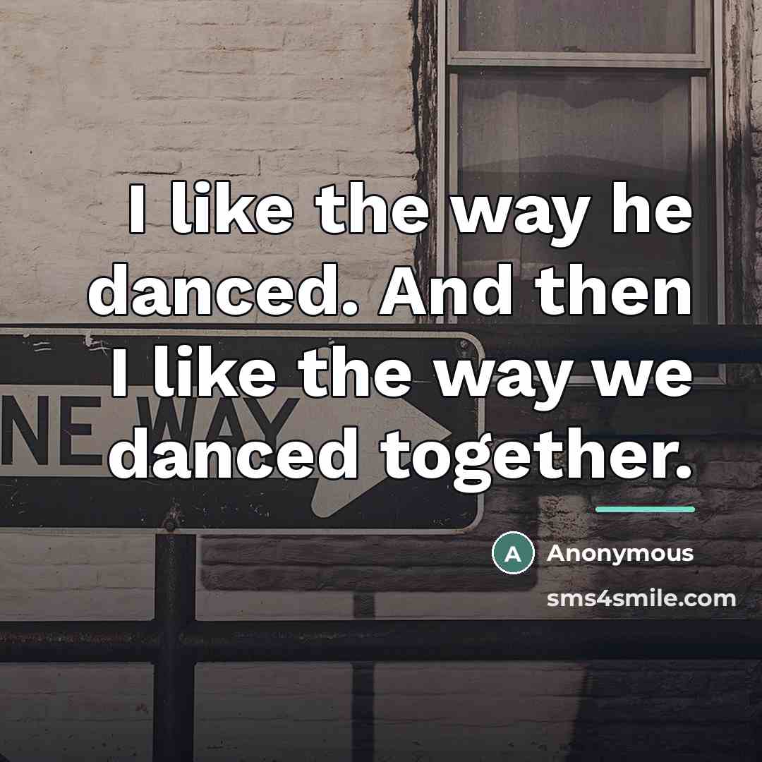 “I like the way he danced. And then I like…” quote by Anonymous