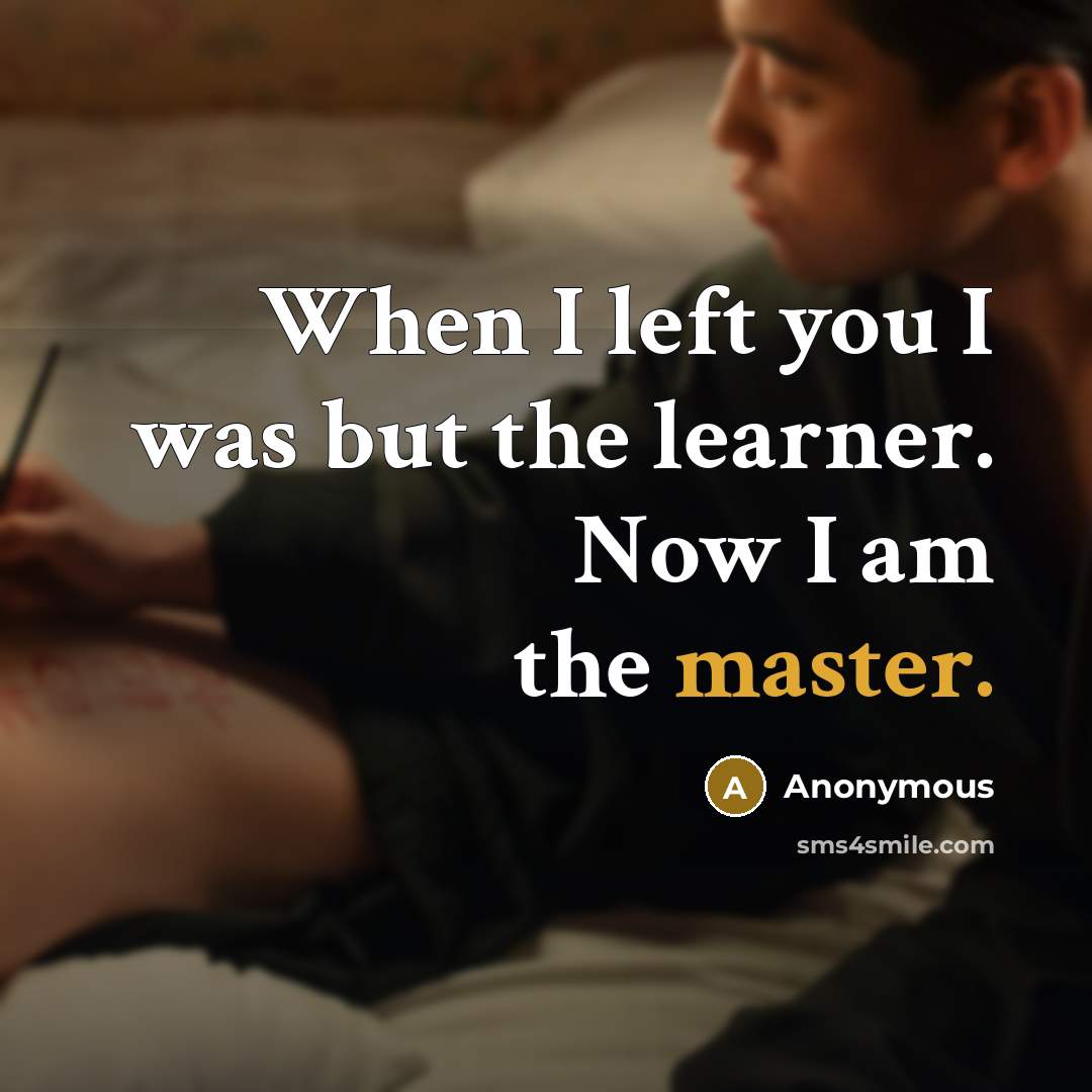 “When I left you I was but the learner. Now I am the master.” quote by Anonymous