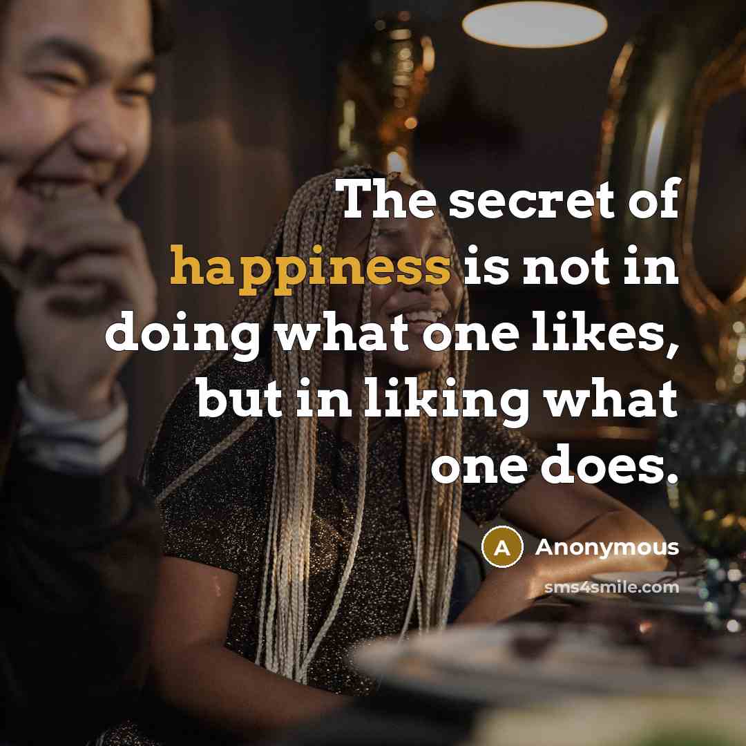 “The secret of happiness is not in doing what one…” quote by Anonymous