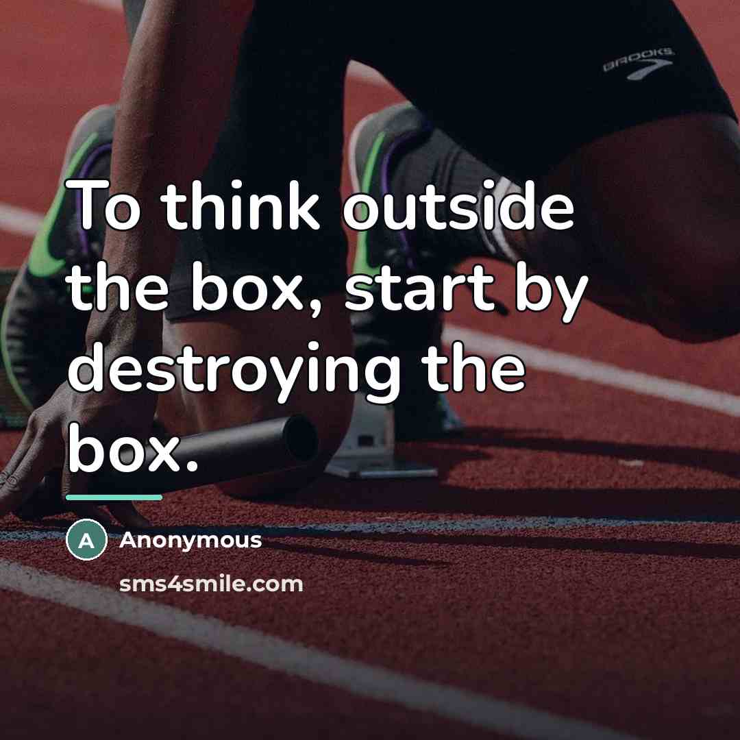 “To think outside the box, start by destroying the box.…” quote by Anonymous
