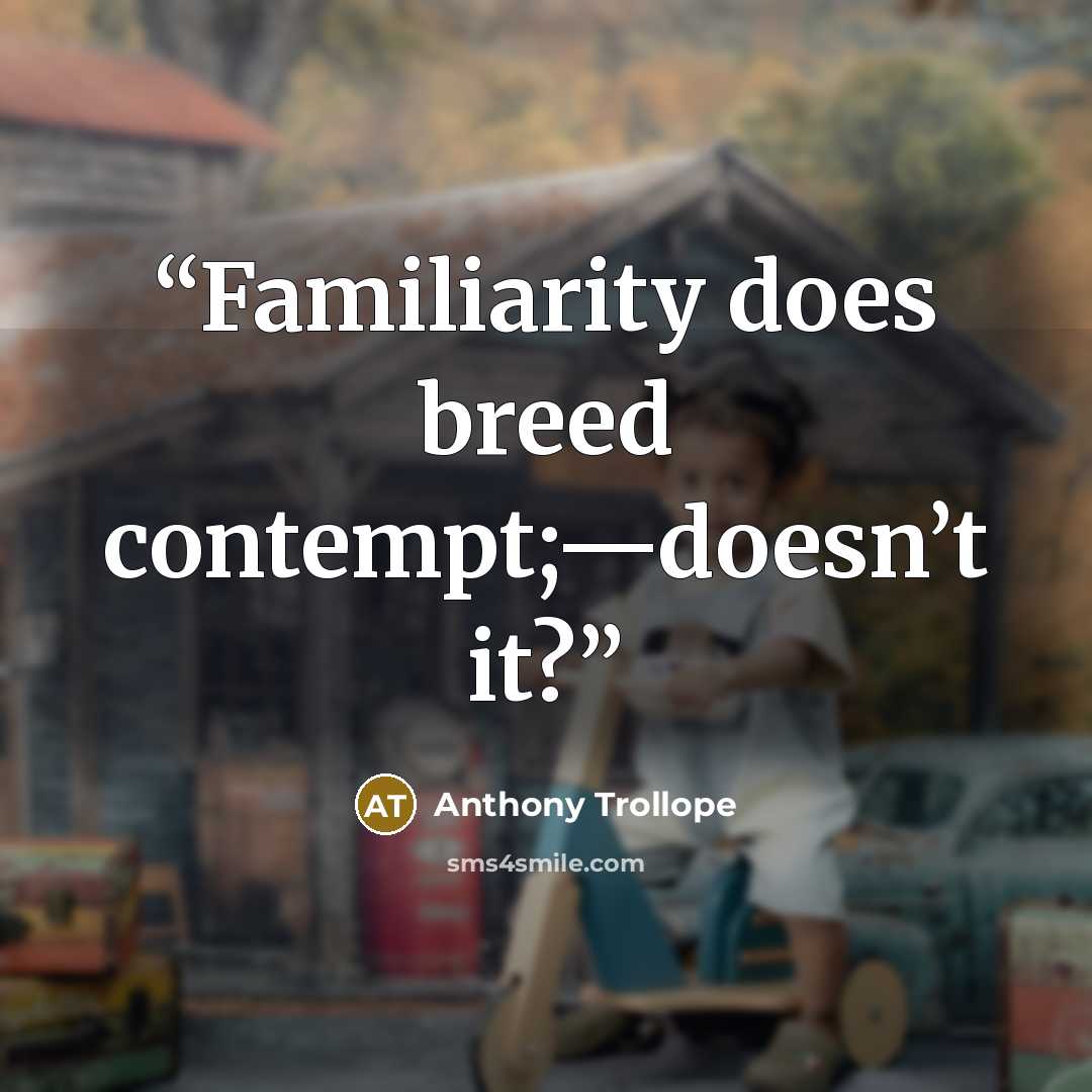 “Familiarity does breed contempt;—doesn’t it?” quote by Anthony Trollope