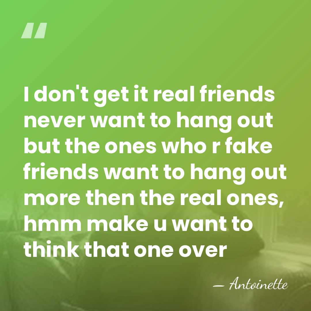 I don't get it real friends never want to hang out but&hellip; - Antoinette