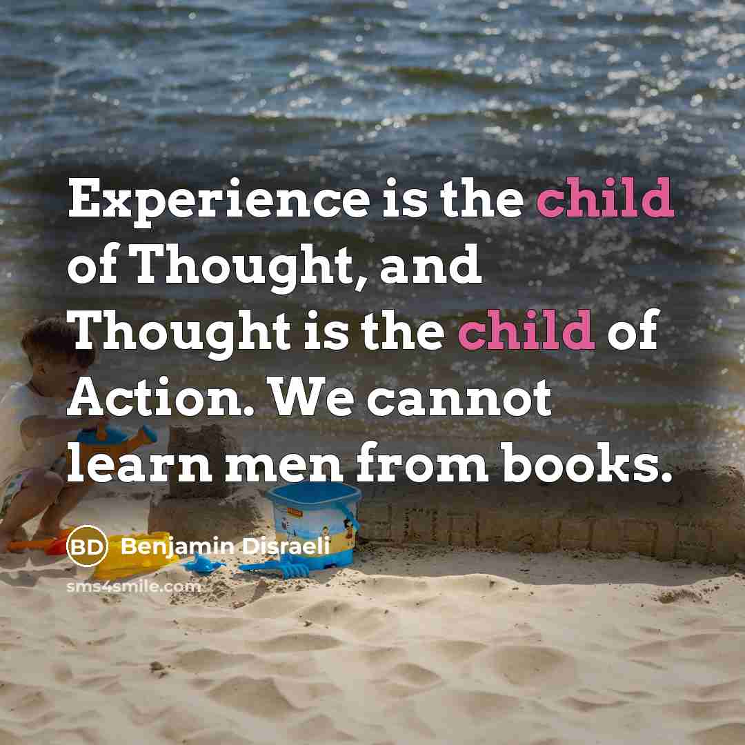 “Experience is the child of Thought, and Thought is the…” quote by Benjamin Disraeli