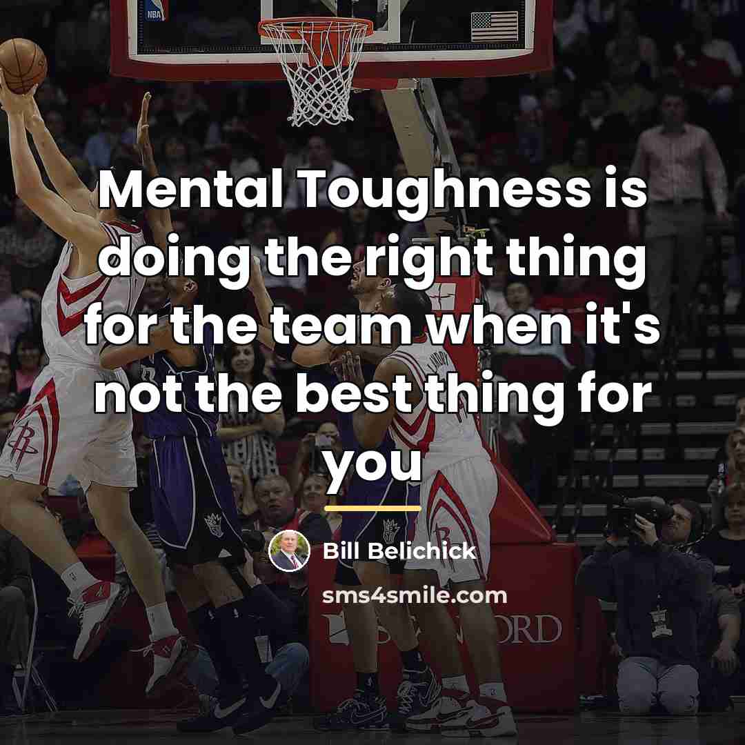 “Mental Toughness is doing the right thing for the team…” quote by Bill Belichick
