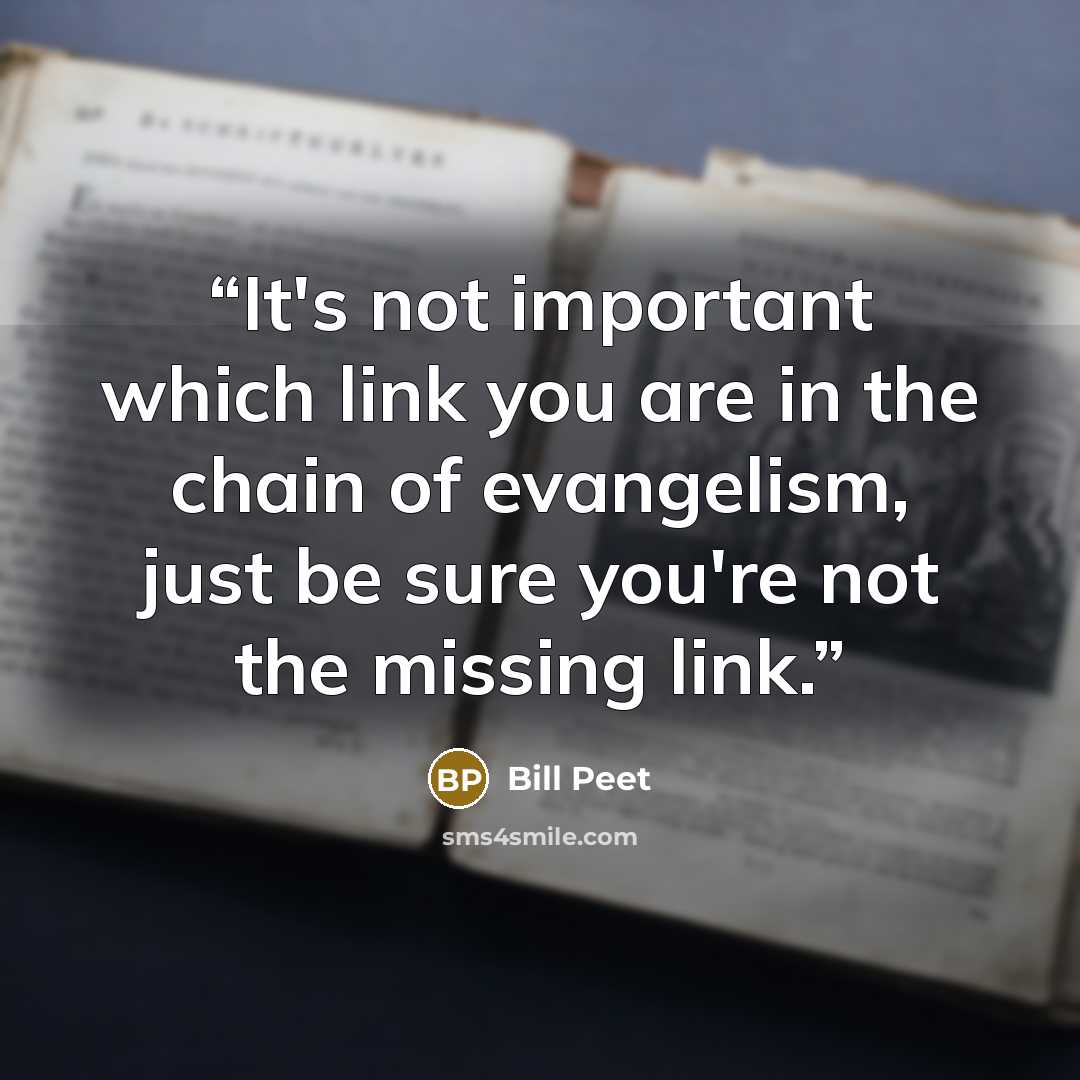 “It's not important which link you are in the chain of evangelism, just be sure you're not the missing link.” quote by Bill Peet