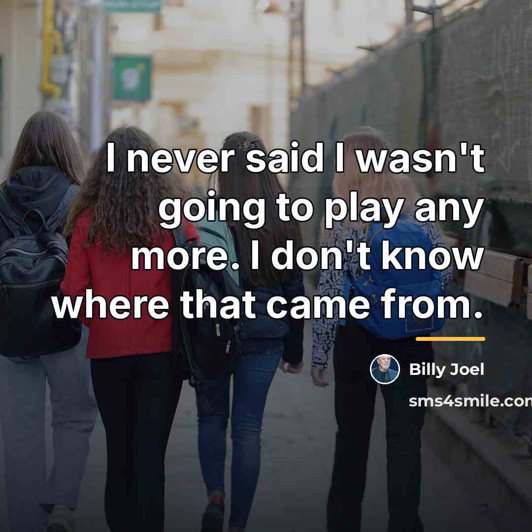 “I never said I wasn't going to play any more.…” quote by Billy Joel