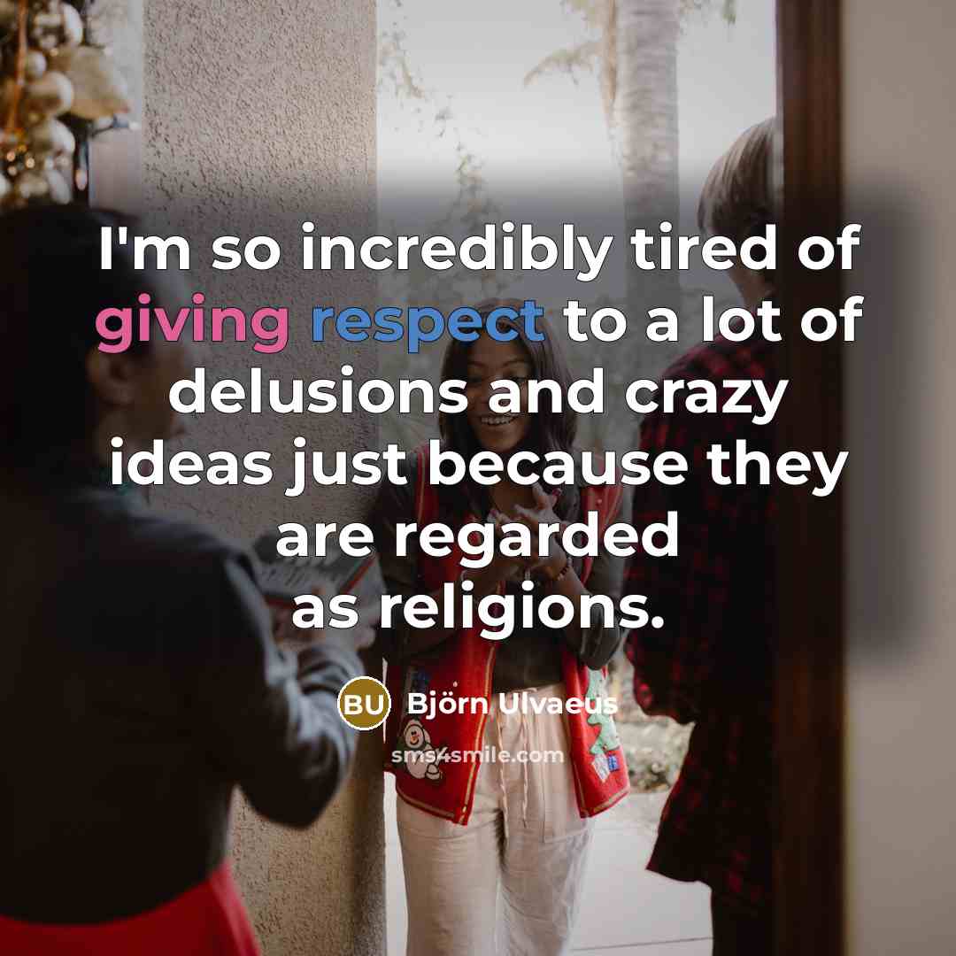 “I'm so incredibly tired of giving respect to a lot…” quote by Bjorn Ulvaeus
