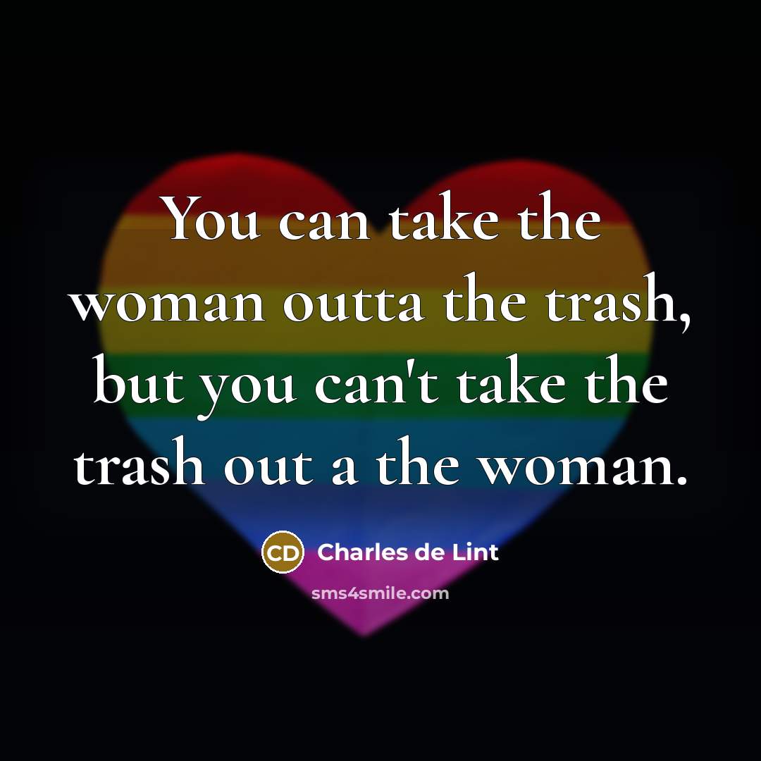 “You can take the woman outta the trash, but you…” quote by Charles de Lint