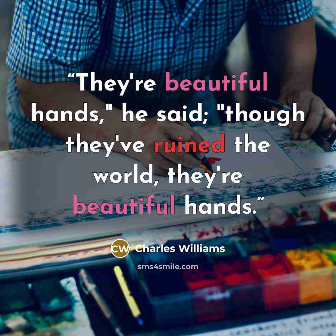 “They're beautiful hands," he said; "though they've ruined the world, they're beautiful hands.” quote by Charles Williams
