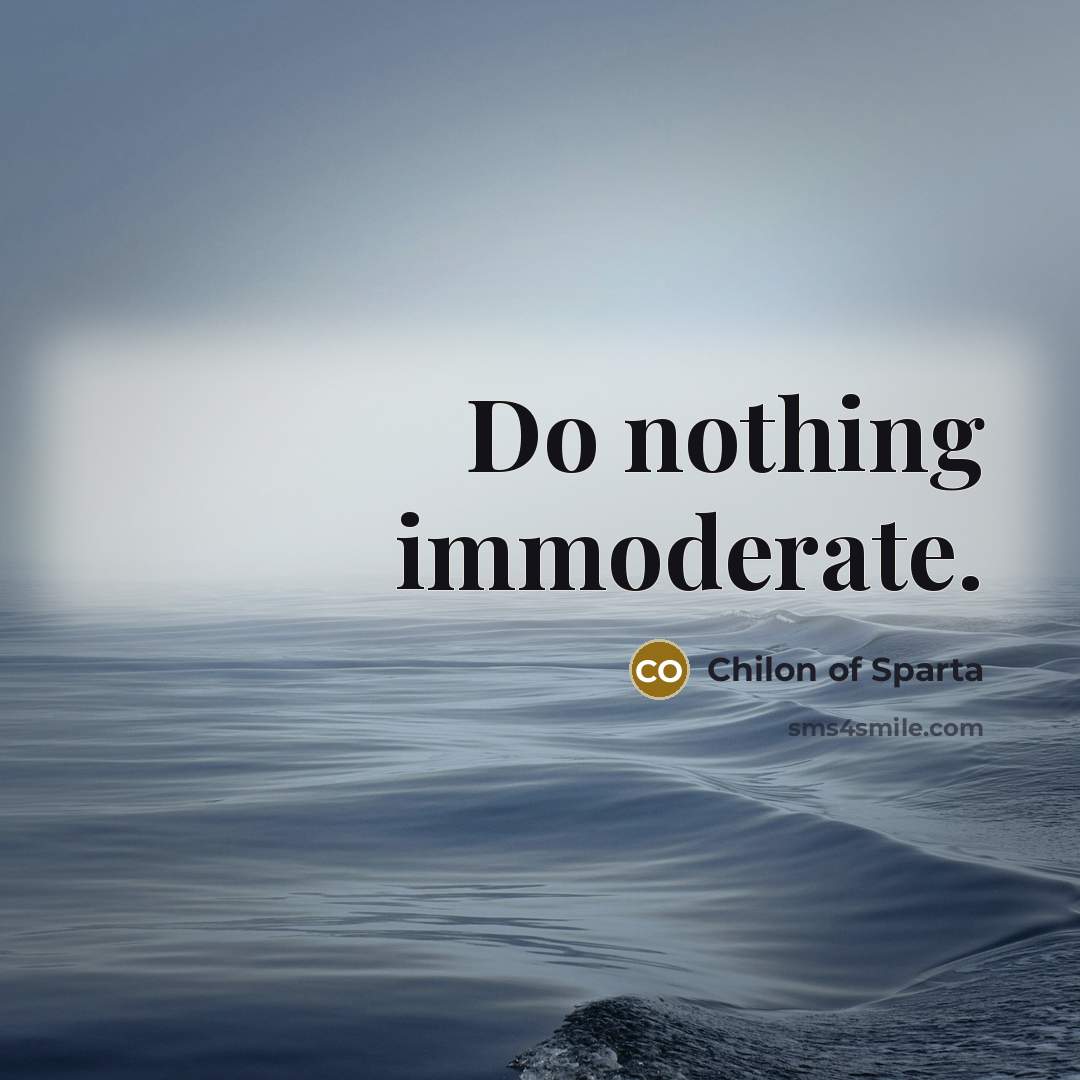 “Do nothing immoderate.…” quote by Chilon of Sparta