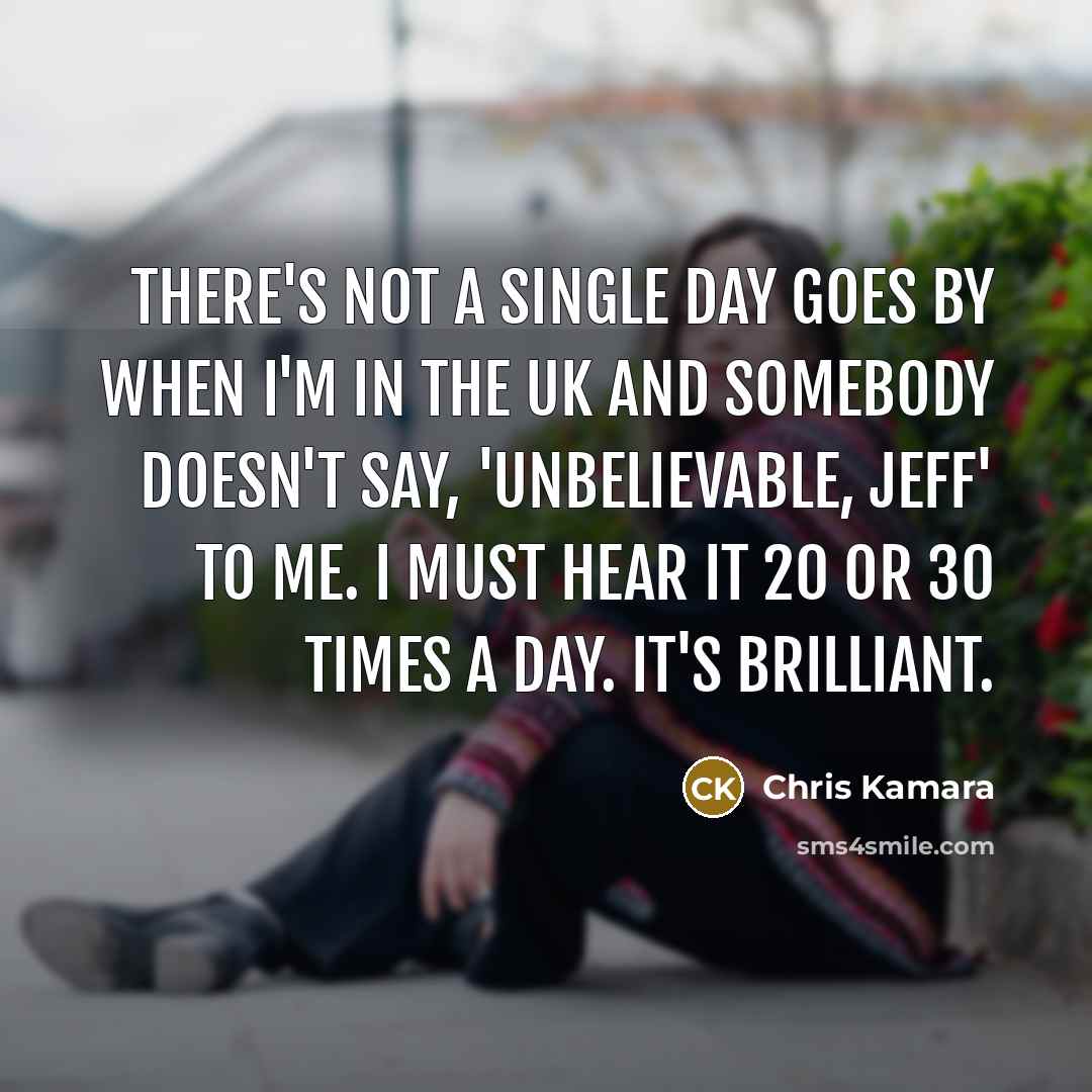 “There's not a single day goes by when I'm in…” quote by Chris Kamara