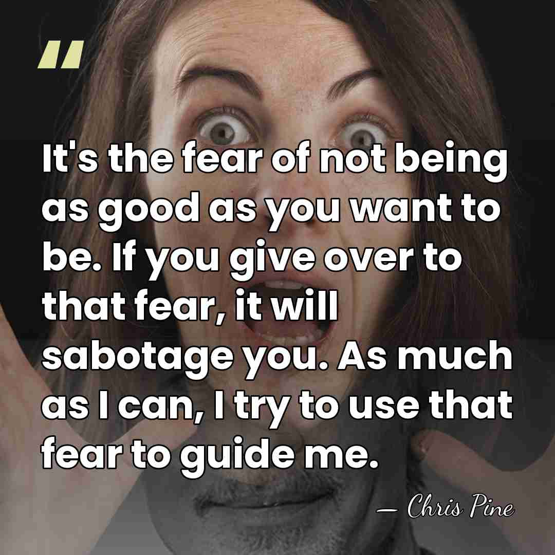 It's the fear of not being as good as you want to&hellip; - Chris Pine