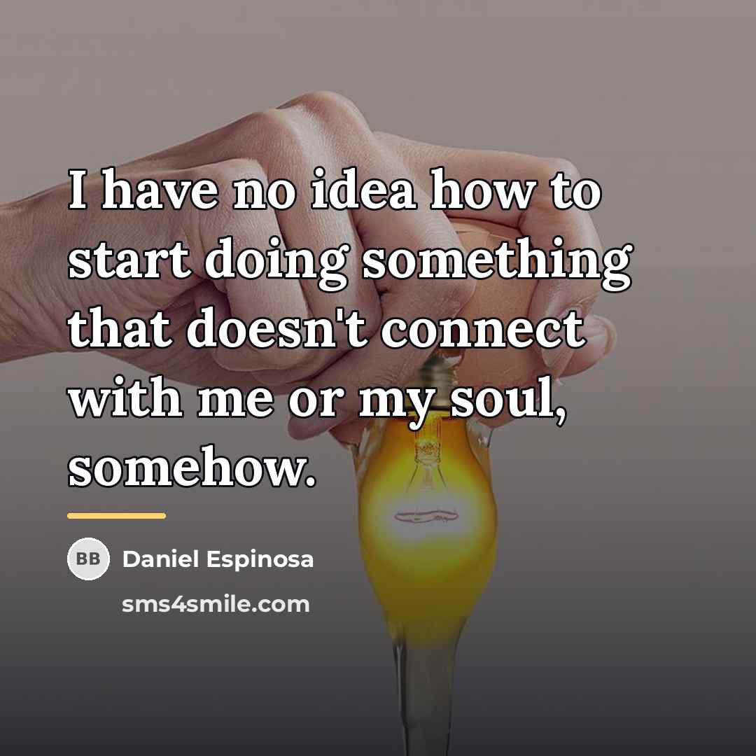 “I have no idea how to start doing something that…” quote by Daniel Espinosa