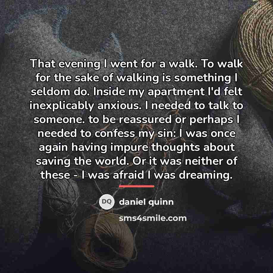 “That evening I went for a walk. To walk for…” quote by Daniel Quinn