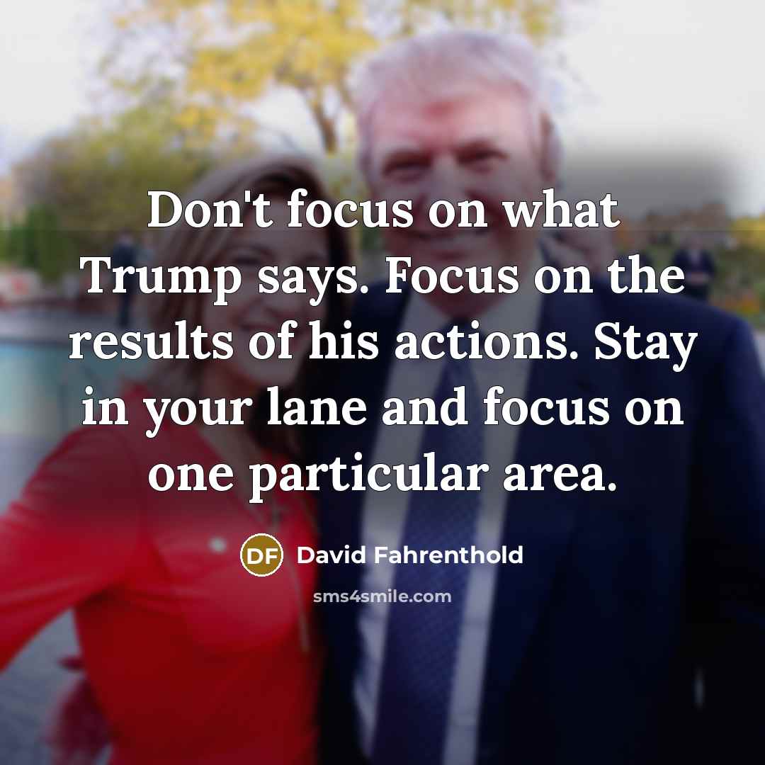 “Don't focus on what Trump says. Focus on the results…” quote by David Fahrenthold