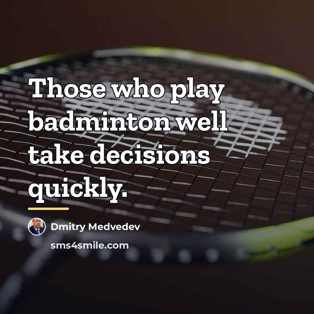 “Those who play badminton well take decisions quickly.…” quote by Dmitry Medvedev