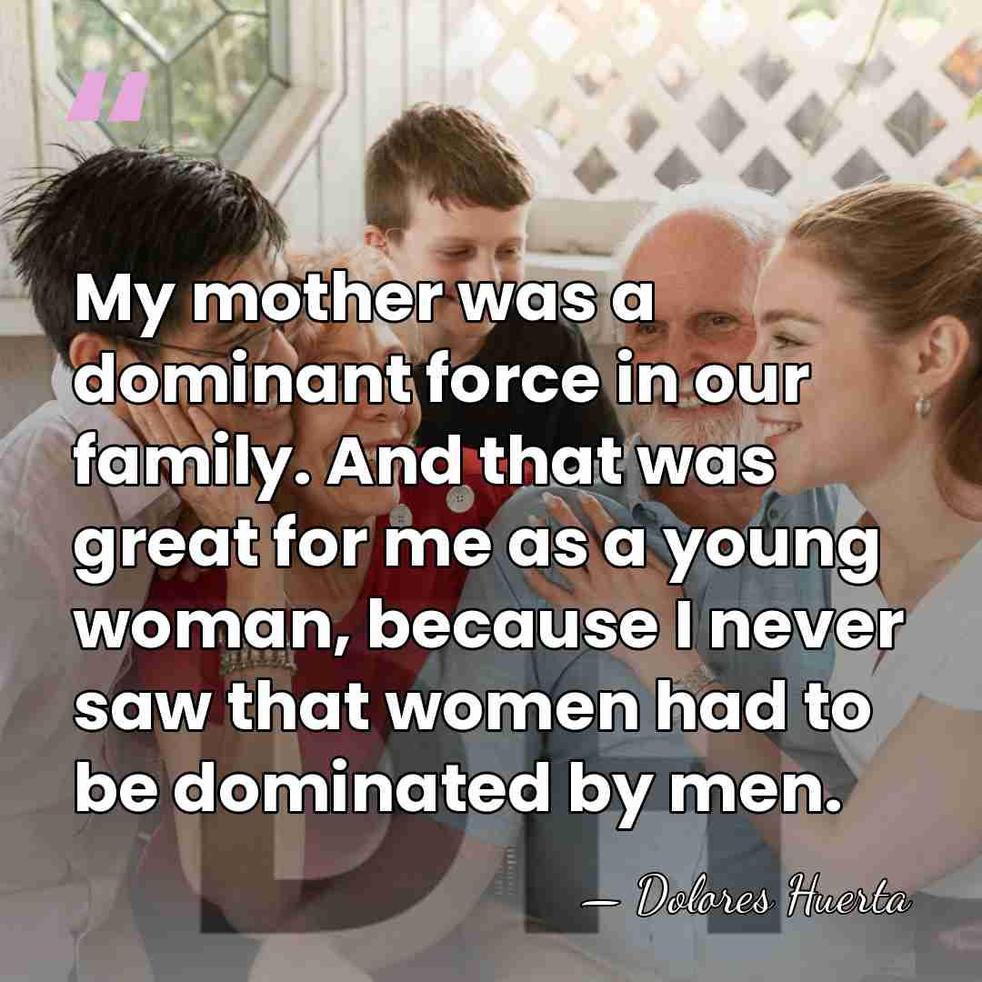My mother was a dominant force in our family. And that was&hellip; - Dolores Huerta