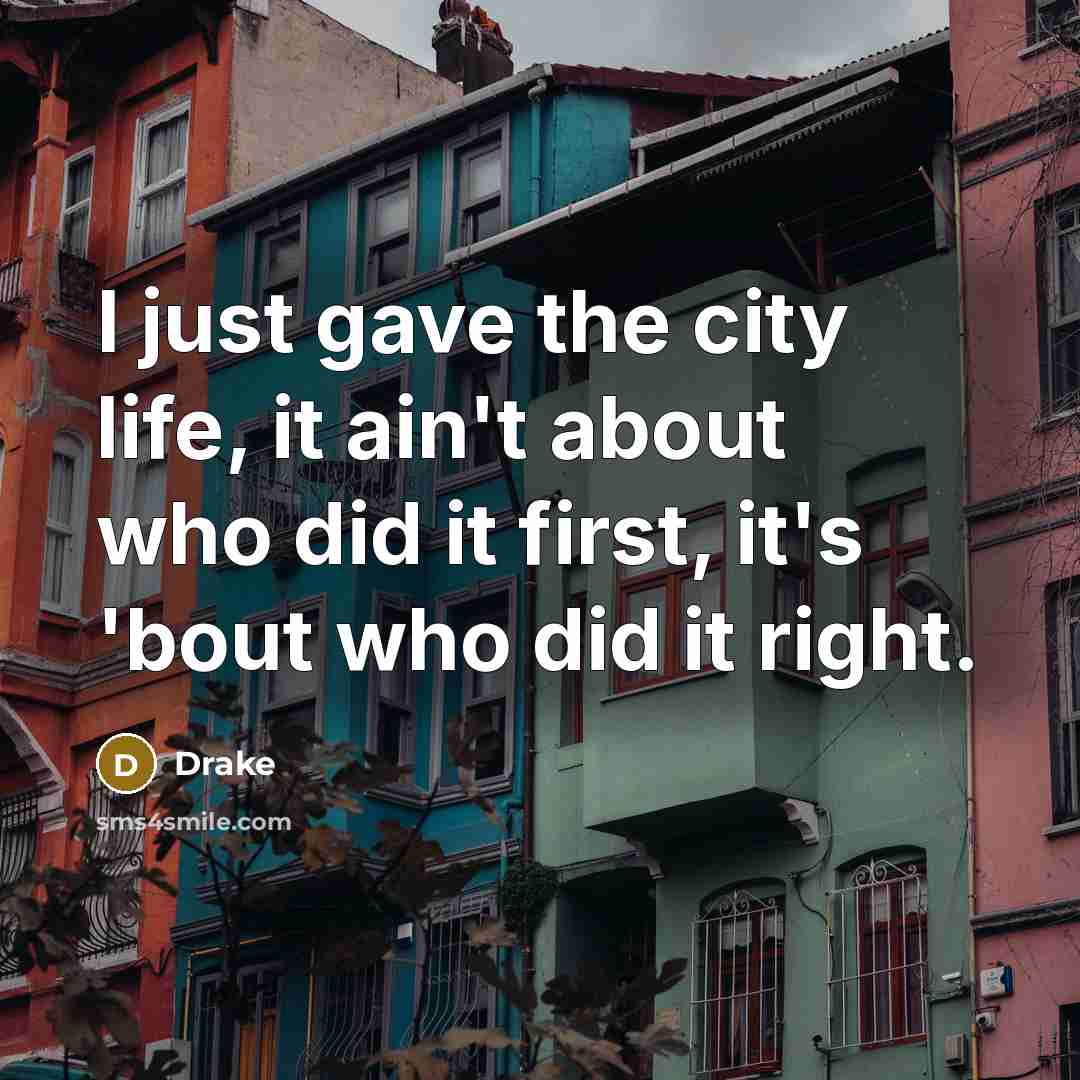 “I just gave the city life, it ain't about who did it first, it's 'bout who did it right.” quote by Drake