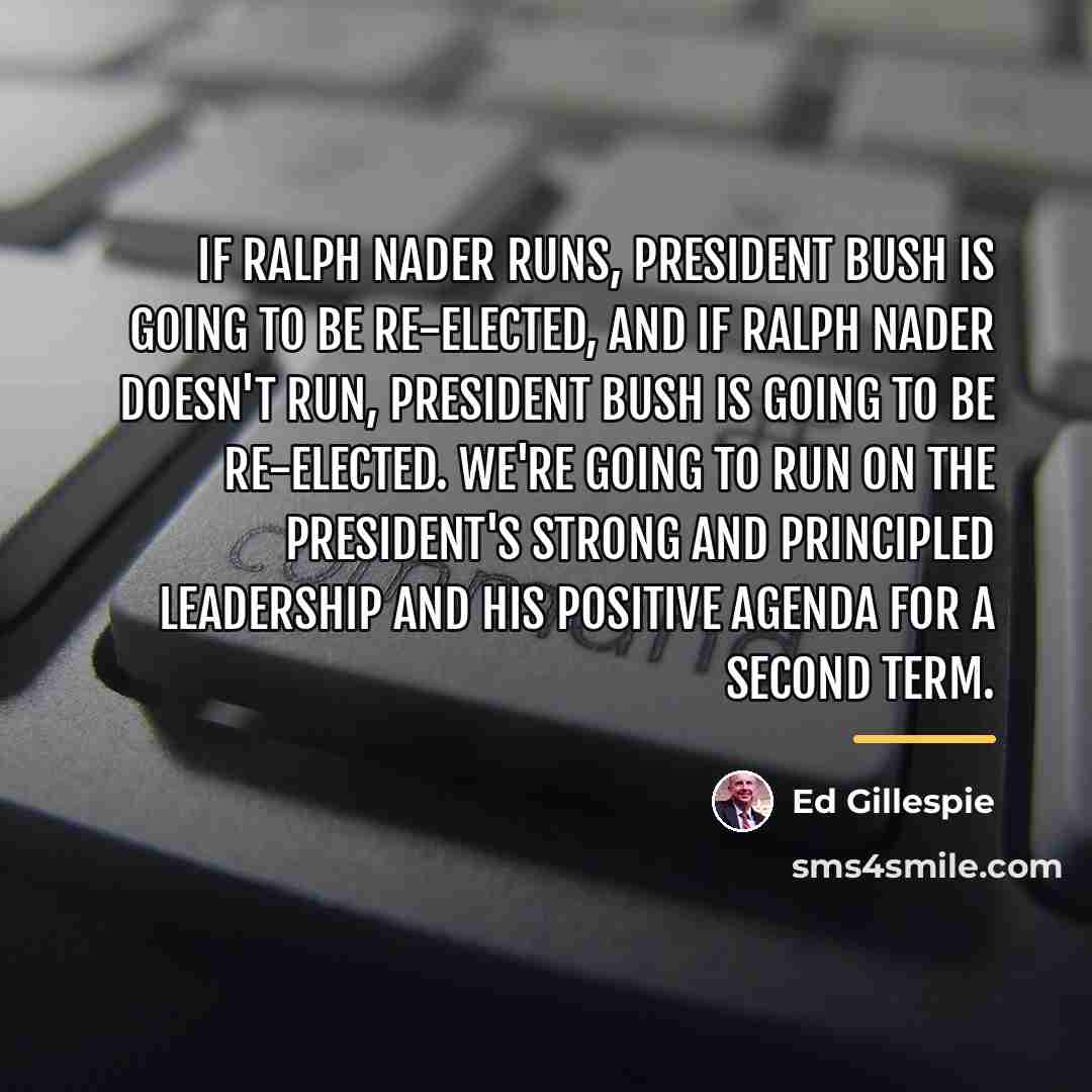 “If Ralph Nader runs, President Bush is going to be…” quote by Ed Gillespie